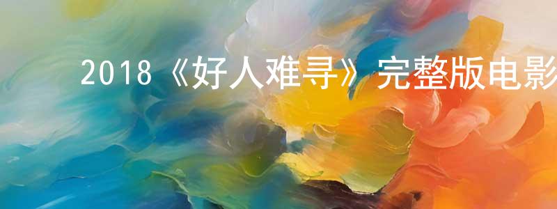 ﻿陈培泉发布﻿2018《好人难寻》完整版电影/在线观看/百度云-美剧天堂